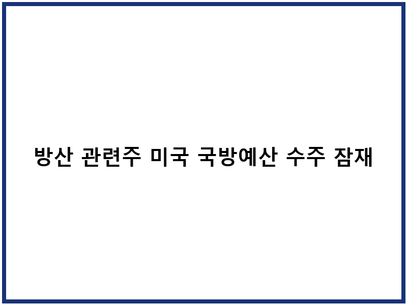 방산 관련주 미국 국방예산 수주 잠재력