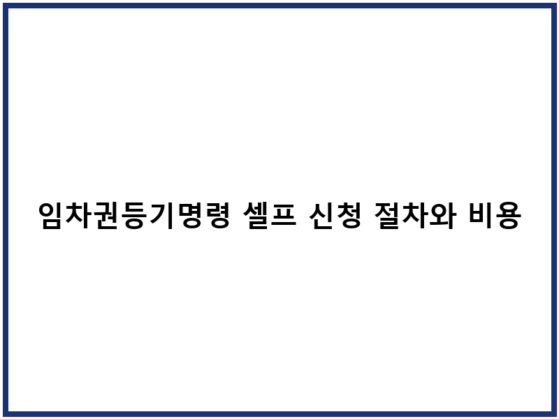 임차권등기명령 셀프 신청 절차와 비용 안내