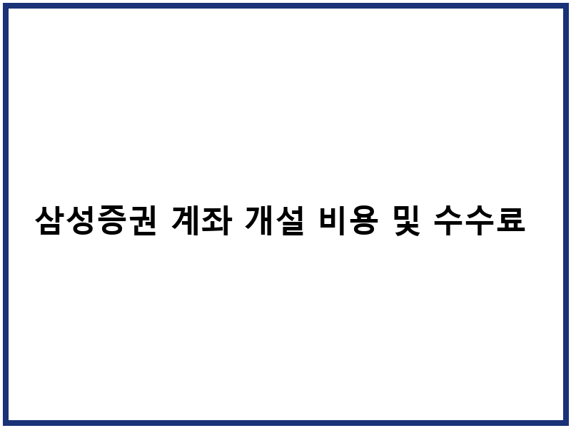 삼성증권 계좌 개설 비용 및 수수료 체계