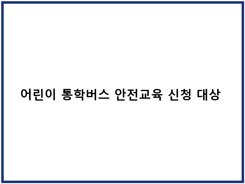 어린이 통학버스 안전교육 신청 대상 및 절차