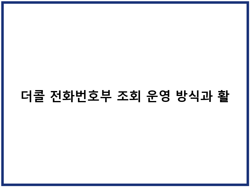더콜 전화번호부 조회 운영 방식과 활용 팁