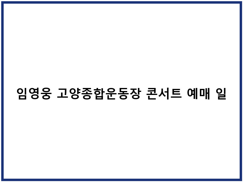 임영웅 고양종합운동장 콘서트 예매 일정 티켓팅 좌석
