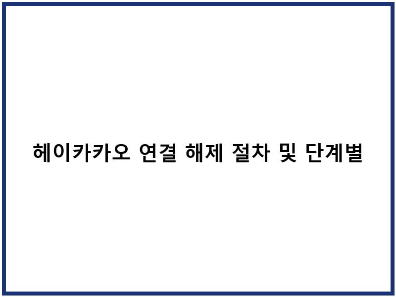 헤이카카오 연결 해제 절차 및 단계별 설정방법