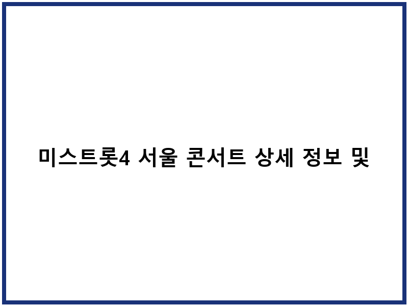 미스트롯4 서울 콘서트 상세 정보 및 예매 안내