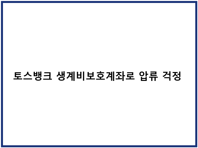 토스뱅크 생계비보호계좌로 압류 걱정 없이 생활비 관리